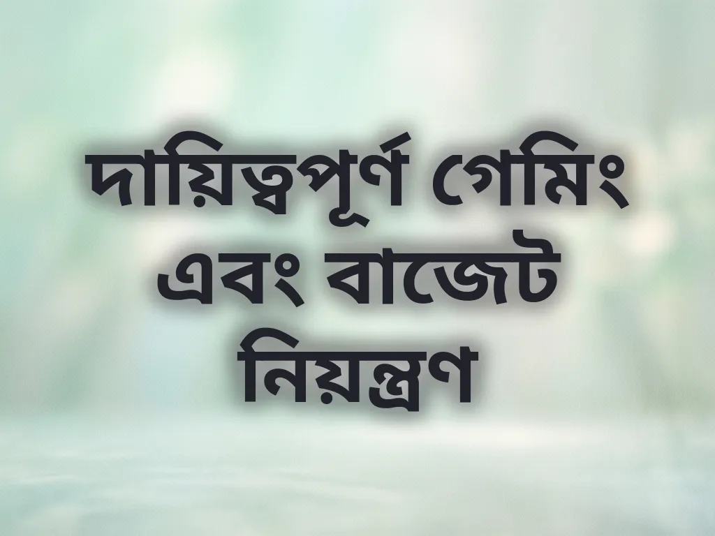 দায়িত্বপূর্ণ গেমিং এবং বাজেট নিয়ন্ত্রণ